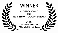 WINNER - Audience Award for Best Short Documentary - 2006 Fire Island Film & Video Festival